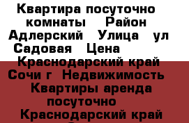 Квартира посуточно 3 комнаты. › Район ­ Адлерский › Улица ­ ул. Садовая › Цена ­ 2 500 - Краснодарский край, Сочи г. Недвижимость » Квартиры аренда посуточно   . Краснодарский край,Сочи г.